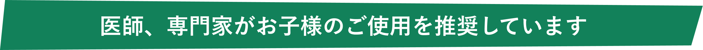 医師・専門家がお子様のご使用を推奨しています
